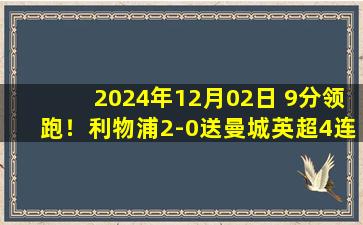 2024年12月02日 9分领跑！利物浦2-0送曼城英超4连败 萨拉赫传射沃克失误致丢球